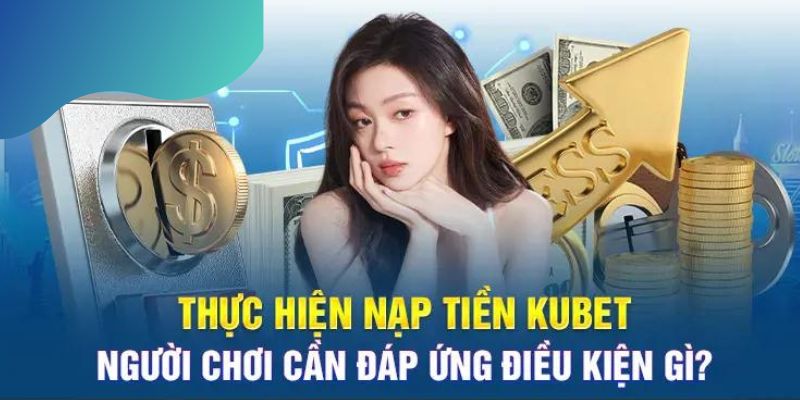 Người chơi cần đáp ứng điều kiện khi nạp tiền Kubet