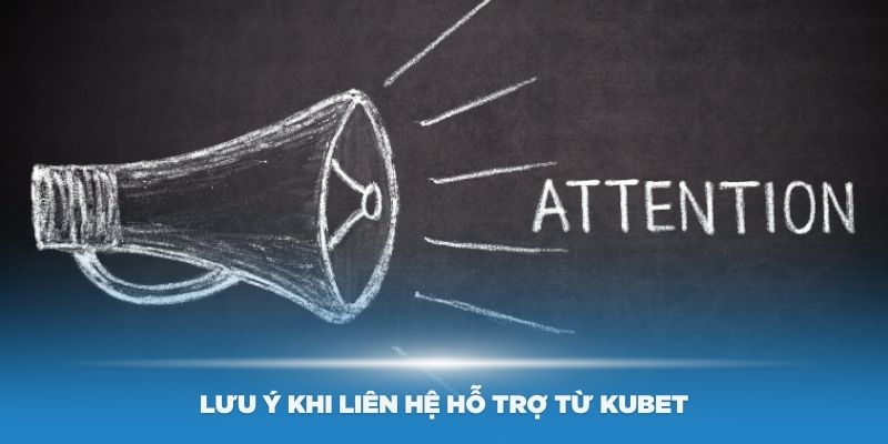 Các lưu ý khi liên hệ hỗ trợ từ Kubet