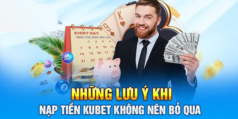 Một số lưu ý mà bạn cần ghi nhớ khi nạp tiền Kubet