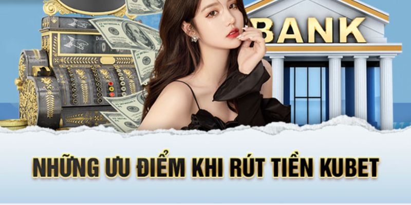 Ưu điểm của dịch vụ rút tiền Kubet là gì? 