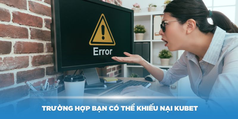 Một số trường  hợp bạn có thể khiếu nại Kubet