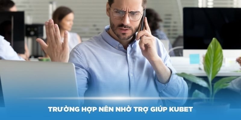 Một số trường hợp nên nhờ trợ giúp Kubet